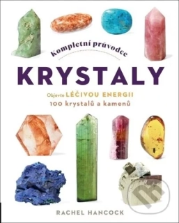 Kniha - Kompletní průvodce krystaly, objevte léčivou energii, 100 krystalů a kamenů, (česky), autor: Rachel Hancock